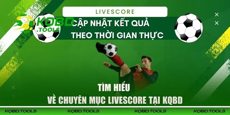 LiveScore KQBD Tường Thuật Trực Tiếp Mọi Biến Động Trận Đấu 25 Tìm hiểu về chuyên mục LiveScore tại KQBD