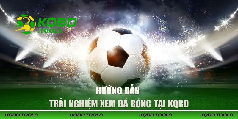 Hướng dẫn trải nghiệm xem đá bóng tại KQBD