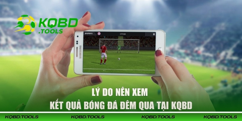 Lý do nên xem kết quả bóng đá đêm qua tại KQBD