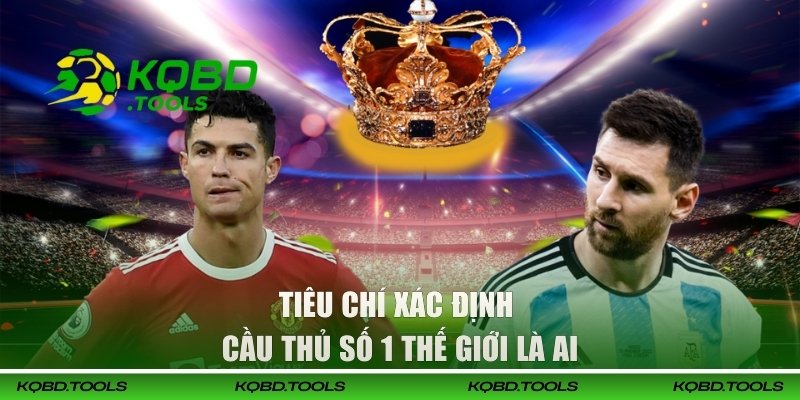Tiêu chí xác định cầu thủ số 1 thế giới là ai